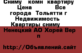 Сниму 1 комн. квартиру  › Цена ­ 7 000 - Все города, Тольятти г. Недвижимость » Квартиры сниму   . Ненецкий АО,Хорей-Вер п.